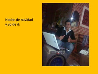 Noche de navidad
y yo de dj
 