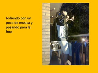 Jodiendo con un
poco de musica y
posando para la
foto
 