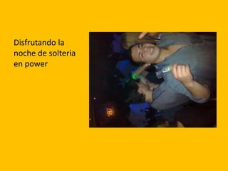 Disfrutando la
noche de solteria
en power
 