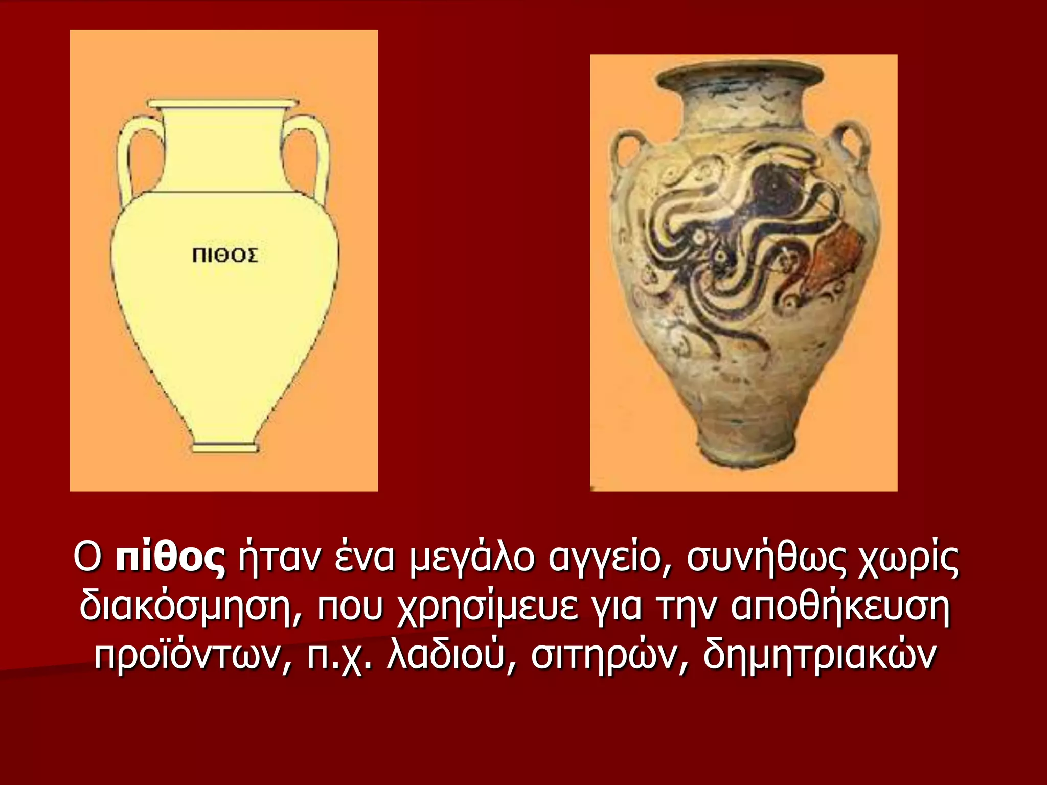 Ο πίζνο ήηαλ έλα κεγάιν αγγείν, ζπλήζσο ρσξίο
δηαθόζκεζε, πνπ ρξεζίκεπε γηα ηελ απνζήθεπζε
πξντόλησλ, π.ρ. ιαδηνύ, ζηηεξώλ, δεκεηξηαθώλ
 