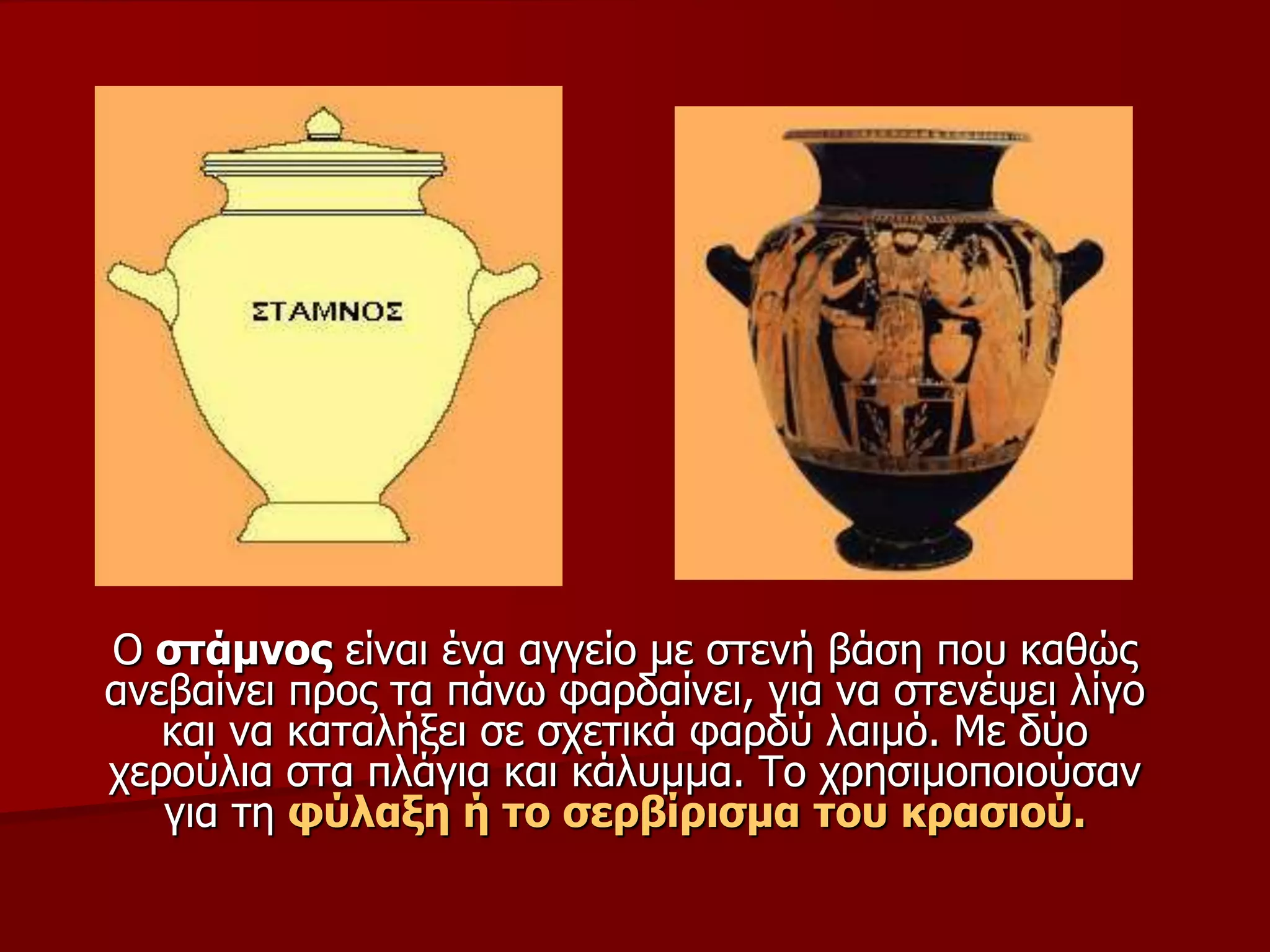 Ο ζηάκλνο είλαη έλα αγγείν κε ζηελή βάζε πνπ θαζώο
αλεβαίλεη πξνο ηα πάλσ θαξδαίλεη, γηα λα ζηελέςεη ιίγν
θαη λα θαηαιήμεη ζε ζρεηηθά θαξδύ ιαηκό. Με δύν
ρεξνύιηα ζηα πιάγηα θαη θάιπκκα. Τν ρξεζηκνπνηνύζαλ
γηα ηε θύιαμε ή ην ζεξβίξηζκα ηνπ θξαζηνύ.
 