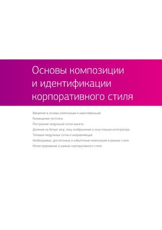 Введение в основы композиции и идентификации
Размещение логотипа
Построение модульной сетки макета
Деление на белую зону, зону изображения и зону плашки интегратора.
Типовые модульные сетки и направляющие
Необходимые, достаточные и избыточные композиции в рамках стиля
Иллюстрирование в рамках корпоративного стиля
Основы композиции
и идентификации
корпоративного стиля
 
