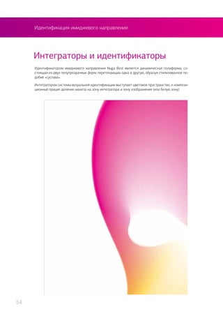 Идентификация имиджевого направления
Интеграторы и идентификаторы
Идентификатором имиджевого направления Nuga Best является динамическая полиформа, со-
стоящая из двух полупрозрачных форм, перетекающих одна в другую, образуя стилизованное по-
добие «сустава».
Интегратором системы визуальной идентификации выступает цветовое пространство, и компози-
ционный прицип деления макета на зону интегратора и зону изображения (или белую зону).
54
 