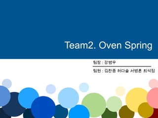 팀장 : 강병우
팀원 : 김찬중 허다솔 서병훈 최석정
Team2. Oven Spring
 