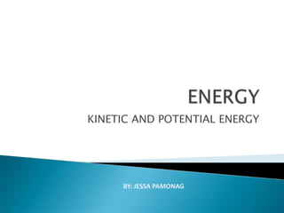 KINETIC AND POTENTIAL ENERGY
BY: JESSA PAMONAG
 