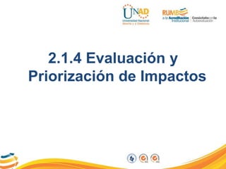 2.1.4 Evaluación y
Priorización de Impactos
 