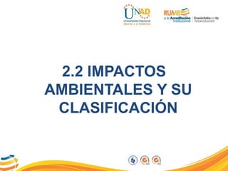 2.2 IMPACTOS
AMBIENTALES Y SU
CLASIFICACIÓN
 