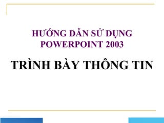 Company Logo
HƯỚNG DẪN SỬ DỤNG
POWERPOINT 2003
TRÌNH BÀY THÔNG TIN
 