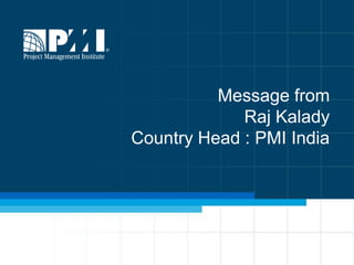Message from
Raj Kalady
Country Head : PMI India
 