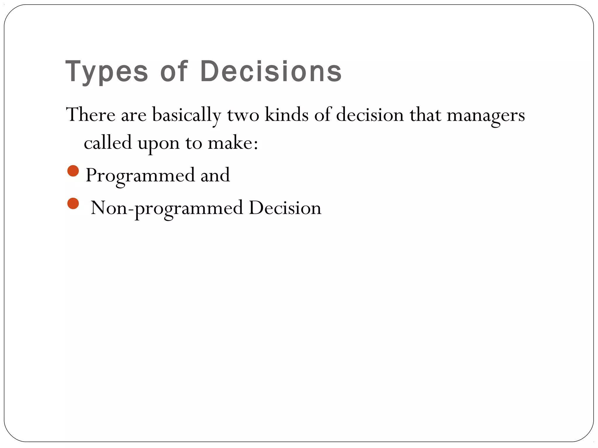 Types of Decisions
There are basically two kinds of decision that managers
called upon to make:
Programmed and
 Non-programmed Decision
 
