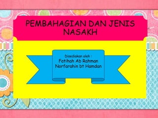 PEMBAHAGIAN DAN JENIS
NASAKH
Disediakan oleh :
Fatihah Ab Rahman
Norfarahin bt Hamdan
 