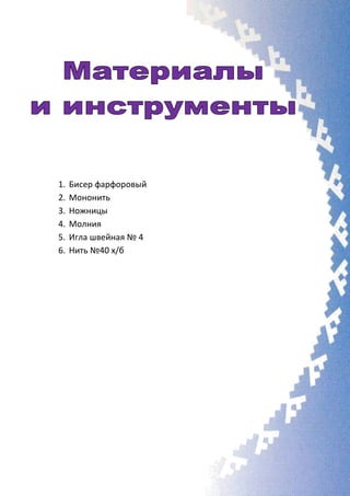 1. Бисер фарфоровый
2. Мононить
3. Ножницы
4. Молния
5. Игла швейная № 4
6. Нить №40 х/б
 