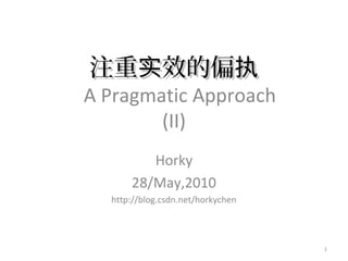 注重 效实注重 效实 的偏执的偏执
A Pragmatic Approach
(II)
Horky
28/May,2010
http://blog.csdn.net/horkychen
1
 