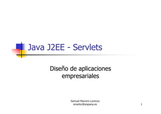 Samuel Marrero Lorenzo
smarlor@iespana.es 1
Java J2EE - Servlets
Diseño de aplicaciones
empresariales
 