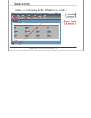  
2003, Sébastien Namèche (sebastien@nameche.fr) - 18
Cet écran montre l'interface standard de la plupart des modules :
Écran standard
Configuration
du module
Retour à l'index
de la section
 
