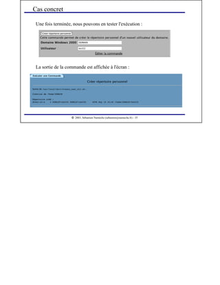  
2003, Sébastien Namèche (sebastien@nameche.fr) - 35
Une fois terminée, nous pouvons en tester l'exécution :
Cas concret
La sortie de la commande est affichée à l'écran :
 