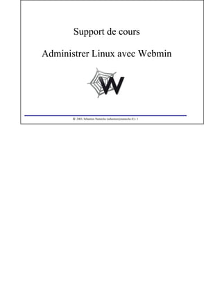 Support de cours
Administrer Linux avec Webmin
 
2003, Sébastien Namèche (sebastien@nameche.fr) - 1
 