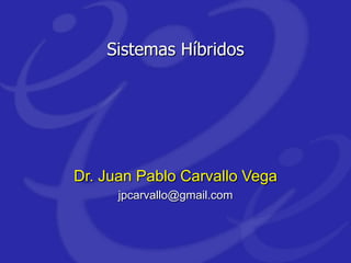 Sistemas Híbridos
Dr. Juan Pablo Carvallo Vega
jpcarvallo@gmail.com
 