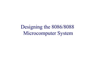 Designing the 8086/8088
Microcomputer System
 