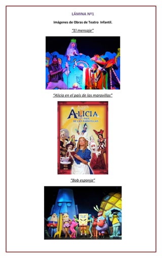 LÁMINA Nº1
Imágenes de Obras de Teatro Infantil.
“El mensaje”
“Alicia en el país de las maravillas”
“Bob esponja”
 