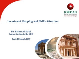 Investment Mapping and SMEs Attraction
Dr. Bashar Al-Zu’bi
Senior Advisor to the CEO
Paris 20 March, 2013
 
