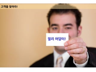 고객을 찾아라!
얼리 어답터!
 