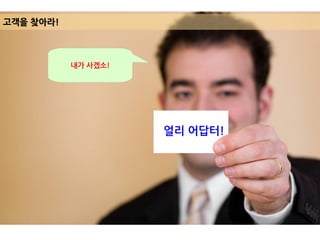 고객을 찾아라!
얼리 어답터!
내가 사겠소!
 