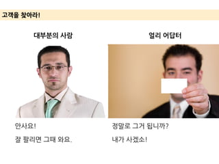 고객을 찾아라!
대부분의 사람 얼리 어답터
안사요!
잘 팔리면 그때 와요.
정말로 그거 됩니까?
내가 사겠소!
 