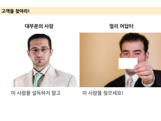 고객을 찾아라!
대부분의 사람 얼리 어답터
이 사람을 설득하지 말고 이 사람을 찾으세요!
 