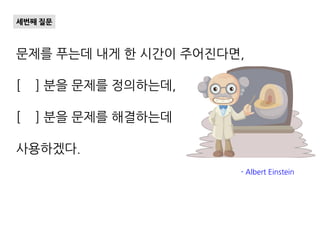 문제를 푸는데 내게 한 시간이 주어진다면,
[ ] 분을 문제를 정의하는데,
[ ] 분을 문제를 해결하는데
사용하겠다.
세번째 질문
- Albert Einstein
 