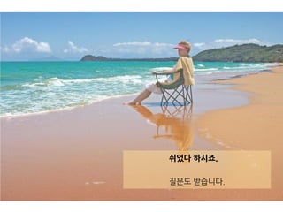 쉬었다 하시죠.
질문도 받습니다.
 