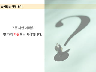 모든 사업 계획은
몇 가지 가정으로 시작합니다.
숨어있는 가정 찾기
 