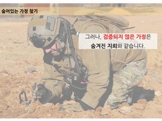 그러나, 검증되지 않은 가정은
숨겨진 지뢰와 같습니다.
숨어있는 가정 찾기
 