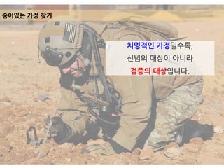 치명적인 가정일수록,
신념의 대상이 아니라
검증의 대상입니다.
숨어있는 가정 찾기
 