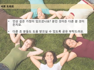 서로 도와요
• 인상 깊은 가정이 있으셨나요? 본인 것이든 다른 분 것이
든지요.
• 다른 조 분들도 도움 받으실 수 있도록 공유 부탁드려요.
 