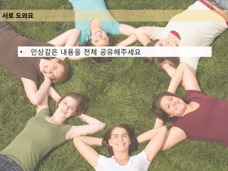 서로 도와요
• 인상깊은 내용을 전체 공유해주세요
 