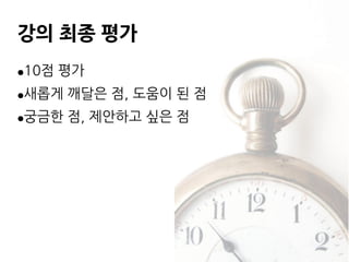 강의 최종 평가
●10점 평가
●새롭게 깨달은 점, 도움이 된 점
●궁금한 점, 제안하고 싶은 점
 