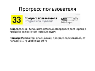 Прогресс пользователя
Определение: Механизм, который отображает рост игрока в
процессе выполнения игровых задач.
Пример: Индикатор, отмечающий прогресс пользователя, от
паладина 1-го уровня до 60-го
 