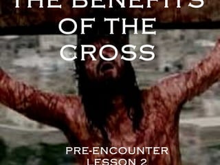 THE BENEFITS
OF THE
CROSS
PRE-ENCOUNTER
 