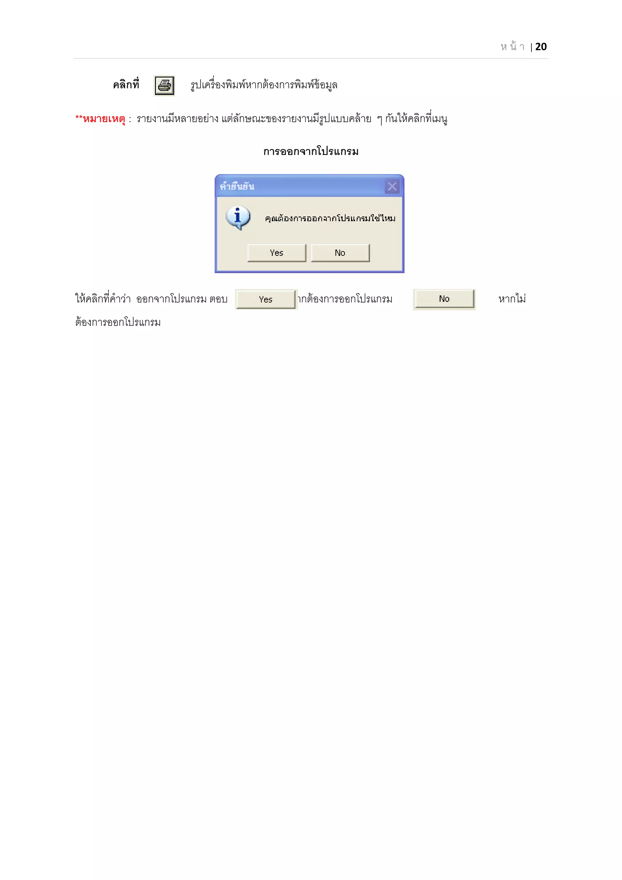 ห น้ า | 20 
 
คลิกที รูปเครืองพิมพ์หากต้องการพิมพ์ข้อมูล
**หมายเหตุ : รายงานมีหลายอย่าง แต่ลักษณะของรายงานมีรูปแบบคล้าย ๆ กันให้คลิกทีเมนู
การออกจากโปรแกรม
ให้คลิกทีคําว่า ออกจากโปรแกรม ตอบ หากต้องการออกโปรแกรม หากไม่
ต้องการออกโปรแกรม
 