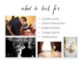 what to look for
•  Quality work
•  Client interaction
•  Expectations
•  Usage rights
•  Publication
	
  
 