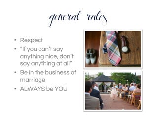 general rules
•  Respect
•  “If you can’t say
anything nice, don’t
say anything at all”
•  Be in the business of
marriage
•  ALWAYS be YOU
 