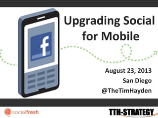 Upgrading Social
for Mobile
August 23, 2013
San Diego
@TheTimHayden
 