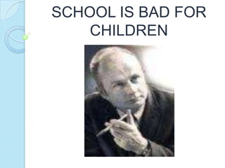 SCHOOL IS BAD FOR
CHILDREN
 
