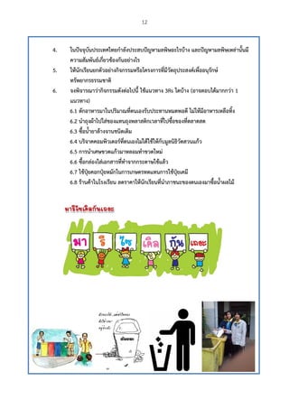  
4. ในปั
ควา
5. ให้นั
ทรัพ
6. จงพิ
แนว
6.1
6.2
6.3
6.4
6.5
6.6
6.7
6.8
ปัจจุบันประเท
ามสัมพันธ์เกี่ย
นักเรียนยกตัว
พยากรธรรมช
พิจารณาว่ากิจ
วทาง)
ตักอาหารมา
นําถุงผ้าไปใส
ซื้อน้ํายาล้าง
บริจาคคอมพิ
การนําเศษข
ซื้อกล่องใส่เอ
ใช้ปุ๋ยคอกปุ๋ย
ร้านค้าในโรง
ทศไทยกําลังป
ยวข้องกันอย่า
อย่างกิจกรรม
ชาติ
จกรรมดังต่อไ
าในปริมาณที่
ส่ของแทนถุง
งจานชนิดเติม
พิวเตอร์ที่ตนเ
วดแก้วมาหล
อกสารที่ทําจ
ยหมักในการเ
งเรียน ลดราค
12
ประสบปัญหา
างไร
มหรือโครงกา
ไปนี้ ใช้แนวท
ตนเองรับประ
งพลาสติกเวล
ม
เองไม่ได้ใช้ให้
ลอมทําขวดให
ากกระดาษใช
เกษตรทดแท
คาให้นักเรียน
ามลพิษอะไรบ
ารที่มีวัตถุประ
ทาง 3Rs ใดบ้
ะทานหมดพอ
ลาที่ไปซื้อของ
ห้กับมูลนิธิวัด
หม่
ช้แล้ว
นการใช้ปุ๋ยเค
นที่นําภาชนะข
บ้าง และปัญห
ะสงค์เพื่ออนุ
บ้าง (อาจตอบ
อดี ไม่ให้มีอา
งที่ตลาดสด
ดสวนแก้ว
คมี
ของตนเองมา
หามลพิษเหล
รักษ์
บได้มากกว่า
หารเหลือทิ้ง
าซื้อน้ําผลไม้
ล่านั้นมี
1
 