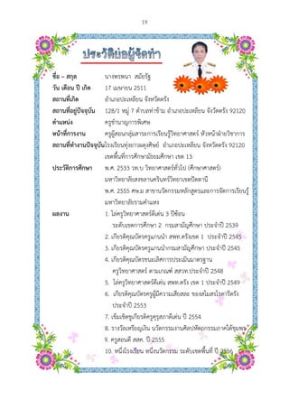  
ชื่อ – สกุล
วัน เดือน ปี
สถานที่เกิด
สถานที่อยู่ปั
ตําแหน่ง
หน้าที่การง
สถานที่ทําง
ประวัติการ
ผลงาน
ปี เกิด
ปัจจุบัน
งาน
งานปัจจุบัน
ศึกษา
นางพรพนา
17 เมษายน
อําเภอปะเห
128/1 หมู่
ครูชํานาญก
ครูผู้สอนกลุ
โรงเรียนทุ่ง
เขตพื้นที่กา
พ.ศ. 2533
มหาวิทยาลั
พ.ศ. 2555
มหาวิทยาลั
1. โล่ครูวิทย
ระดับเข
2. เกียรติคุณ
3. เกียรติคุณ
4. เกียรติคุณ
ครูวิทยา
5. โล่ครูวิท
6. เกียรติคุ
ประจําปี
7. เข็มเชิดชู
8. รางวัลเห
9. ครูสอนดี
10. หนึ่งโรง
19
สมัยรัฐ
น 2511
หลียน จังหวั
7 ตําบลท่าข
การพิเศษ
ลุ่มสาระการเ
ยาวผดุงศิษย
รศึกษามัธย
วท.บ วิทยา
ัยสงขลานค ิ
ศษ.ม สาขา
ัยรามคําแห
ยาศาสตร์ดีเ
ตการศึกษา
ณบัตรครูแก
ณบัตรครูแก
ณบัตรชนะเลิ
าศาสตร์ ตาม
ทยาศาสตร์ดี
คุณบัตรครูผู้มี
ปี 2553
ชูเกียรติครูคุร
หรียญเงิน นวั
สสค. ปี 25
งเรียน หนึ่งน
ัดตรัง
ข้าม อําเภอป
เรียนรู้วิทยา
ย์ อําเภอปะ
มศึกษา เขต
าศาสตร์ทั่วไป
รินทร์วิทยา
านวัตกรรมห
ง
ด่น 3 ปีซ้อน
2 กรมสามั
นนํา สพท.ต
นนํากรมสา
ลิศการประเ
มเกณฑ์ สสว
เด่น สพท.ต
มีความเสียส
รุสภาดีเด่น
วัตกรรมงาน
555
นวัตกรรม ร
ปะเหลียน จั
ศาสตร์ หัวห
ะเหลียน จังห
ต 13
ป (ศึกษาศา
เขตปัตตานี
หลักสูตรและ
น
มัญศึกษา ปร
ตรังเขต 1 ป
มัญศึกษา ป
เมินมาตรฐาน
วท.ประจําปี
ตรัง เขต 1 ป
สละ ของสโม
ปี 2554
นศิลปหัตถกร
ะดับเขตพื้น
จังวัดตรัง 92
หน้าฝ่ายวิชา
หวัดตรัง 92
าสตร์)
ะการจัดการ
ระจําปี 253
ประจําปี 25
ประจําปี 254
น
2548
ประจําปี 254
มสรโรตารีตรั
รรมภาคใต้ชุ
ที่ ปี 2556
2120
าการ
2120
เรียนรู้
9
45
45
49
รัง
ชุมพร
 