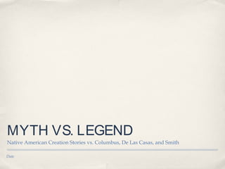 Date
MYTH VS. LEGEND
Native American Creation Stories vs. Columbus, De Las Casas, and Smith
 