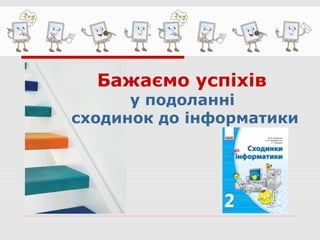 Бажаємо успіхів
у подоланні
сходинок до інформатики
 