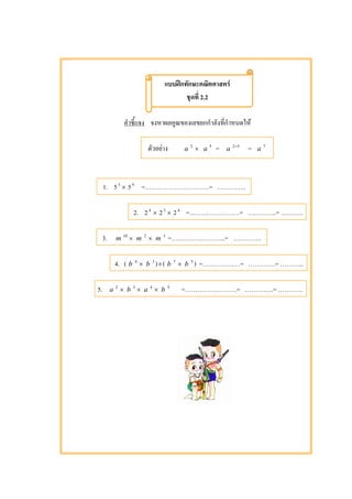 ʿ F
2.2
F
F a 2
× a 5
= a 52+
= a 7
1. 53
× 59
= .= ..
2. 24
× 23
× 24
= = ..= ..
3. m 10
× m 2
× m 3
= ..= ..
4. ( b 4
× b 3
)×( b 7
× b 5
) = = .= ...
5. a 2
× b 3
× a 4
× b 5
= .= ..=
 