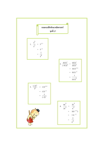 ʿ F
2.7
1. 7
3
5
5
= 5 73−
= 5 4−
= 4
5
1
2. 4
2
)3.0(
)3.0(
−
= 4
2
)3.0(
)3.0(
= (0.3) 42−
= (0.3) 2−
= 2
)3.0(
1
3. 6
4
2
)2(−
= (-2) 64−
= (-2) 2−
= 2
)2(
1
−
4. 5
3
2
6
k
k
= 5
3
3
k
k
= 3(k 53−
)
= 3 k 2−
= 2
3
k
 